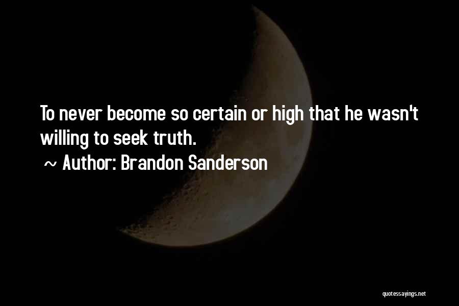 Brandon Sanderson Quotes: To Never Become So Certain Or High That He Wasn't Willing To Seek Truth.