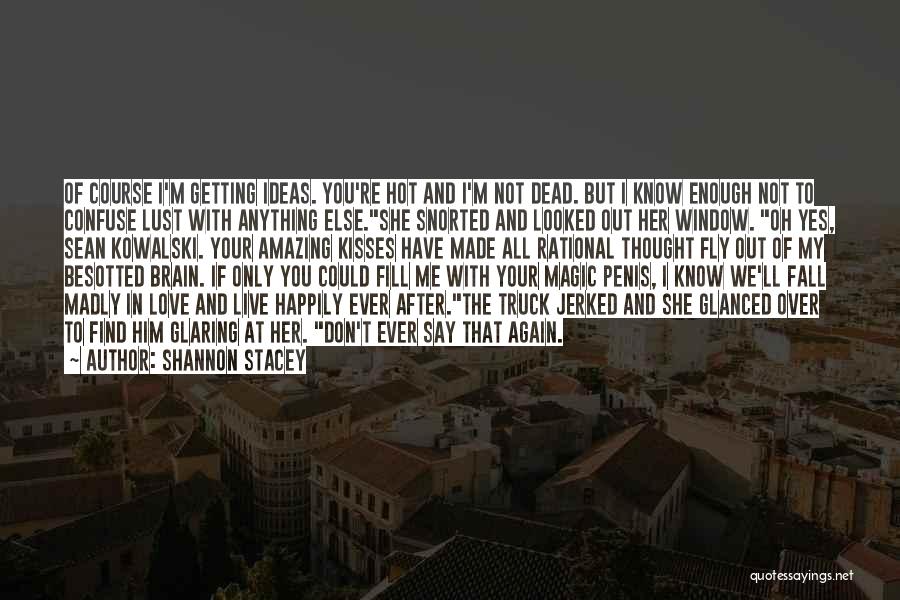 Shannon Stacey Quotes: Of Course I'm Getting Ideas. You're Hot And I'm Not Dead. But I Know Enough Not To Confuse Lust With