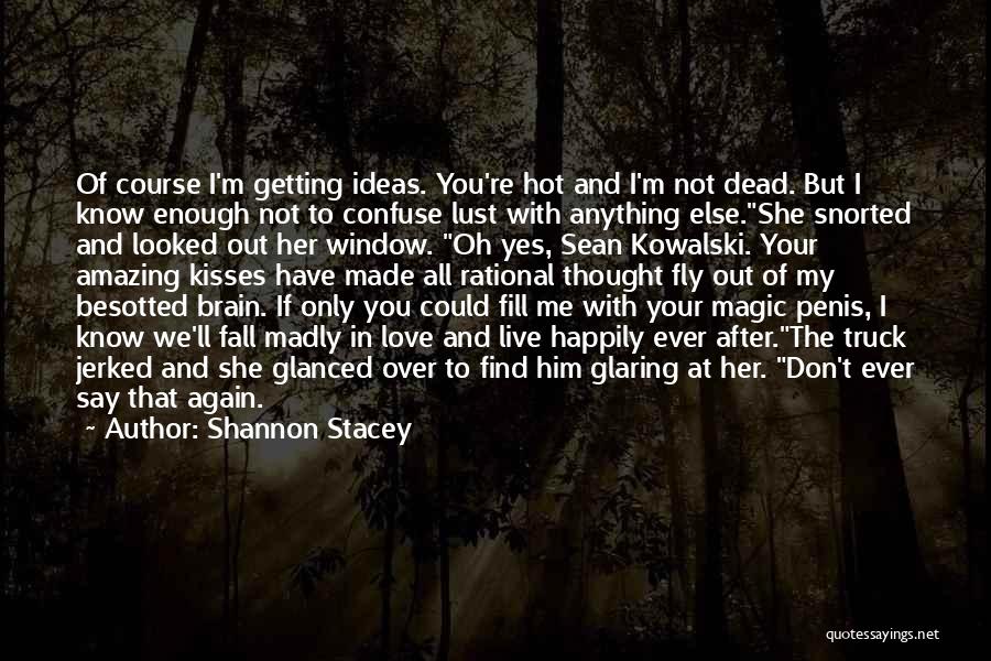 Shannon Stacey Quotes: Of Course I'm Getting Ideas. You're Hot And I'm Not Dead. But I Know Enough Not To Confuse Lust With