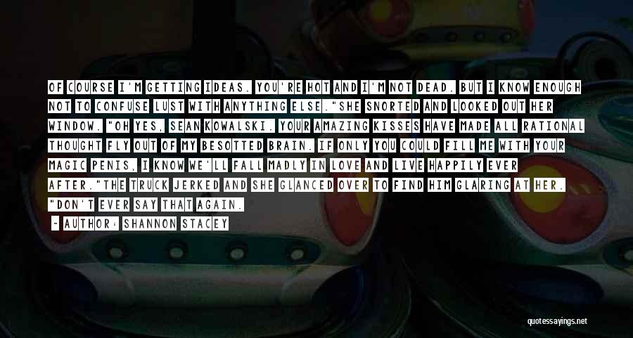 Shannon Stacey Quotes: Of Course I'm Getting Ideas. You're Hot And I'm Not Dead. But I Know Enough Not To Confuse Lust With