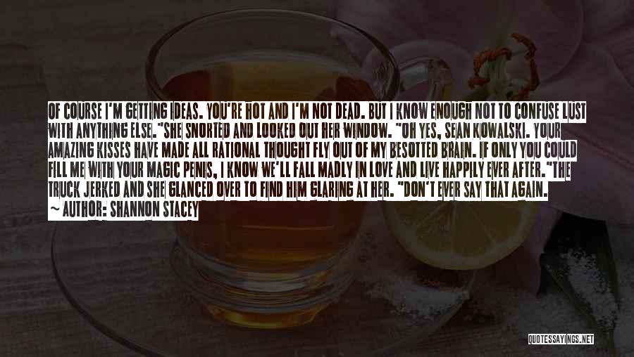 Shannon Stacey Quotes: Of Course I'm Getting Ideas. You're Hot And I'm Not Dead. But I Know Enough Not To Confuse Lust With