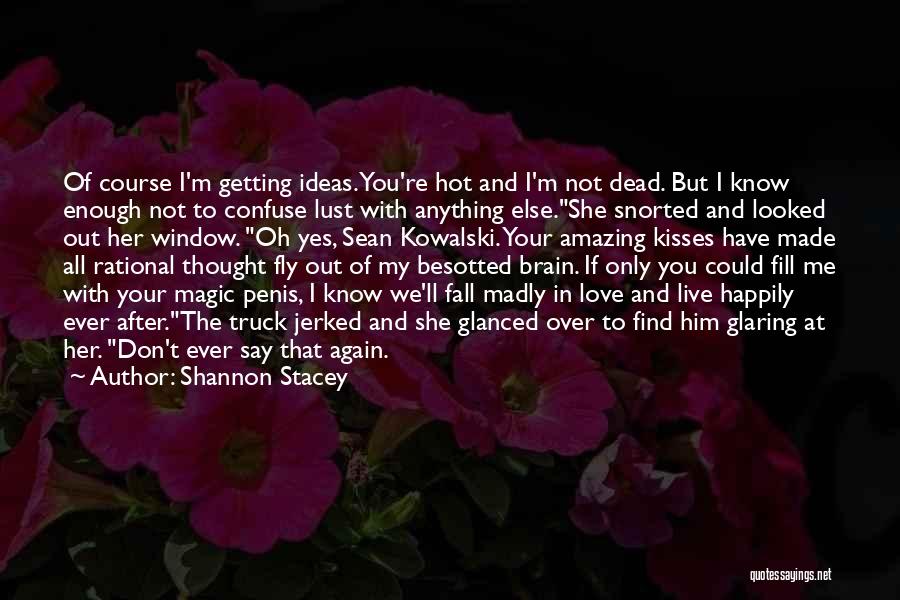 Shannon Stacey Quotes: Of Course I'm Getting Ideas. You're Hot And I'm Not Dead. But I Know Enough Not To Confuse Lust With