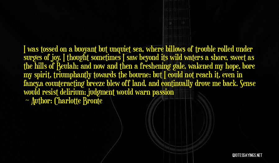 Charlotte Bronte Quotes: I Was Tossed On A Buoyant But Unquiet Sea, Where Billows Of Trouble Rolled Under Surges Of Joy. I Thought