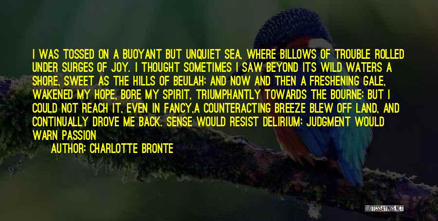 Charlotte Bronte Quotes: I Was Tossed On A Buoyant But Unquiet Sea, Where Billows Of Trouble Rolled Under Surges Of Joy. I Thought