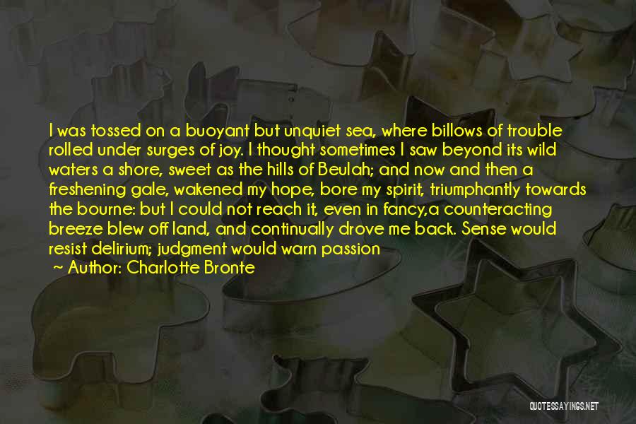 Charlotte Bronte Quotes: I Was Tossed On A Buoyant But Unquiet Sea, Where Billows Of Trouble Rolled Under Surges Of Joy. I Thought