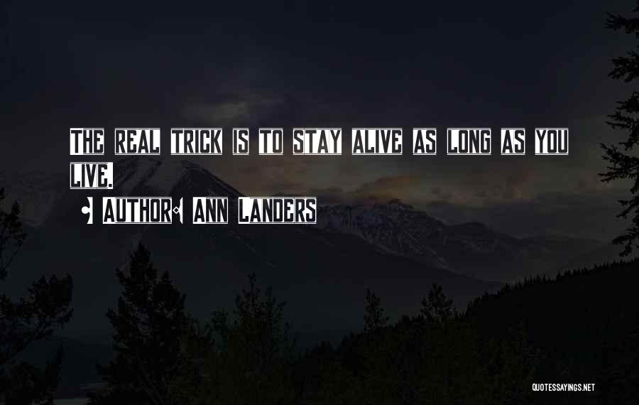 Ann Landers Quotes: The Real Trick Is To Stay Alive As Long As You Live.