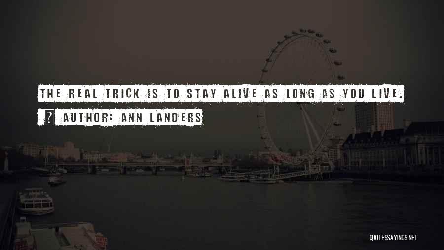 Ann Landers Quotes: The Real Trick Is To Stay Alive As Long As You Live.
