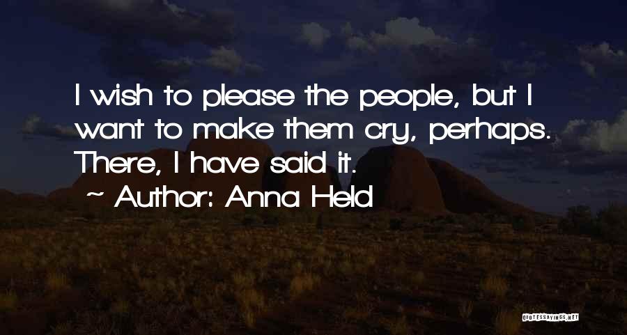 Anna Held Quotes: I Wish To Please The People, But I Want To Make Them Cry, Perhaps. There, I Have Said It.