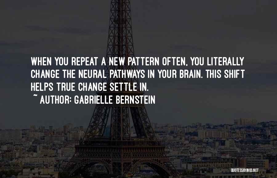 Gabrielle Bernstein Quotes: When You Repeat A New Pattern Often, You Literally Change The Neural Pathways In Your Brain. This Shift Helps True