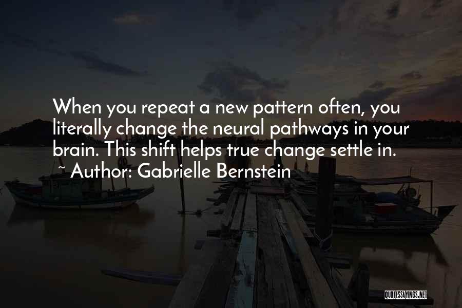 Gabrielle Bernstein Quotes: When You Repeat A New Pattern Often, You Literally Change The Neural Pathways In Your Brain. This Shift Helps True