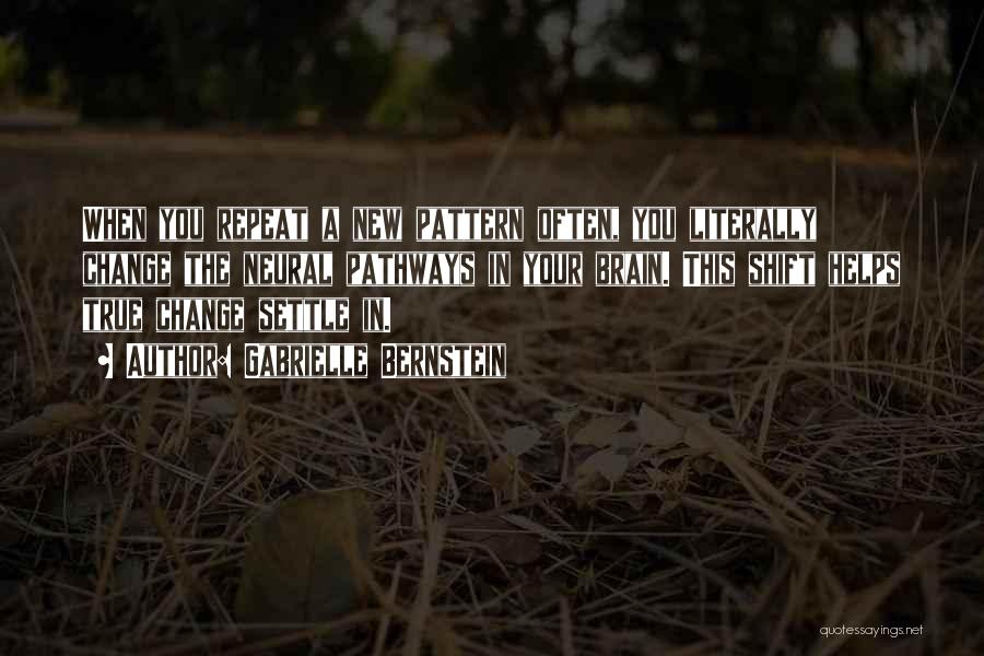Gabrielle Bernstein Quotes: When You Repeat A New Pattern Often, You Literally Change The Neural Pathways In Your Brain. This Shift Helps True