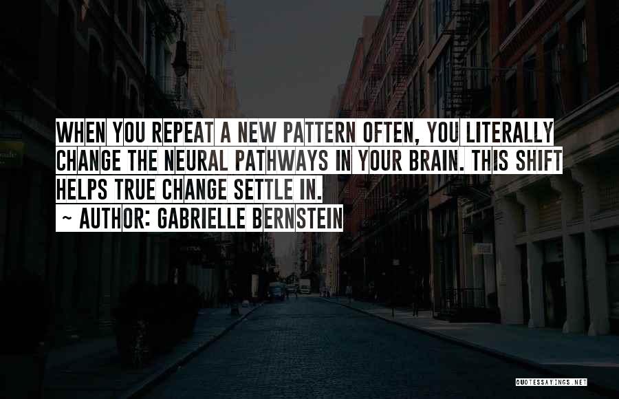 Gabrielle Bernstein Quotes: When You Repeat A New Pattern Often, You Literally Change The Neural Pathways In Your Brain. This Shift Helps True