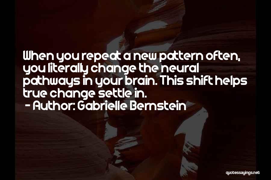 Gabrielle Bernstein Quotes: When You Repeat A New Pattern Often, You Literally Change The Neural Pathways In Your Brain. This Shift Helps True