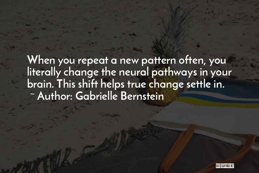 Gabrielle Bernstein Quotes: When You Repeat A New Pattern Often, You Literally Change The Neural Pathways In Your Brain. This Shift Helps True