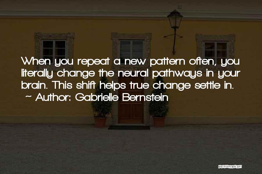 Gabrielle Bernstein Quotes: When You Repeat A New Pattern Often, You Literally Change The Neural Pathways In Your Brain. This Shift Helps True