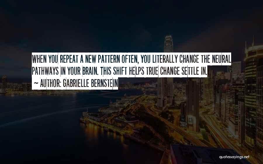 Gabrielle Bernstein Quotes: When You Repeat A New Pattern Often, You Literally Change The Neural Pathways In Your Brain. This Shift Helps True