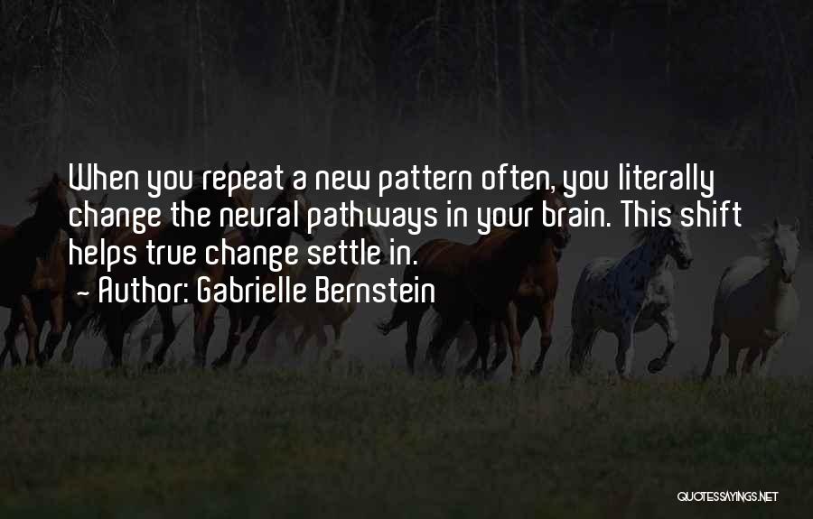 Gabrielle Bernstein Quotes: When You Repeat A New Pattern Often, You Literally Change The Neural Pathways In Your Brain. This Shift Helps True