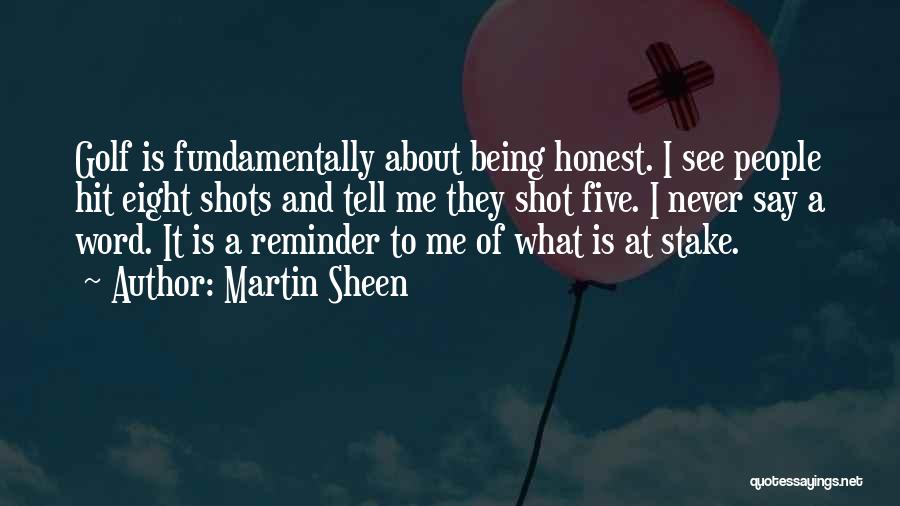 Martin Sheen Quotes: Golf Is Fundamentally About Being Honest. I See People Hit Eight Shots And Tell Me They Shot Five. I Never