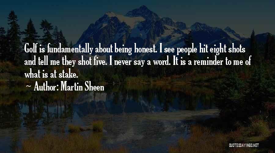 Martin Sheen Quotes: Golf Is Fundamentally About Being Honest. I See People Hit Eight Shots And Tell Me They Shot Five. I Never