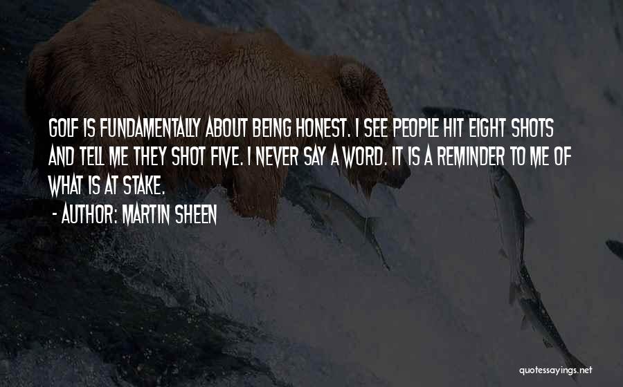 Martin Sheen Quotes: Golf Is Fundamentally About Being Honest. I See People Hit Eight Shots And Tell Me They Shot Five. I Never