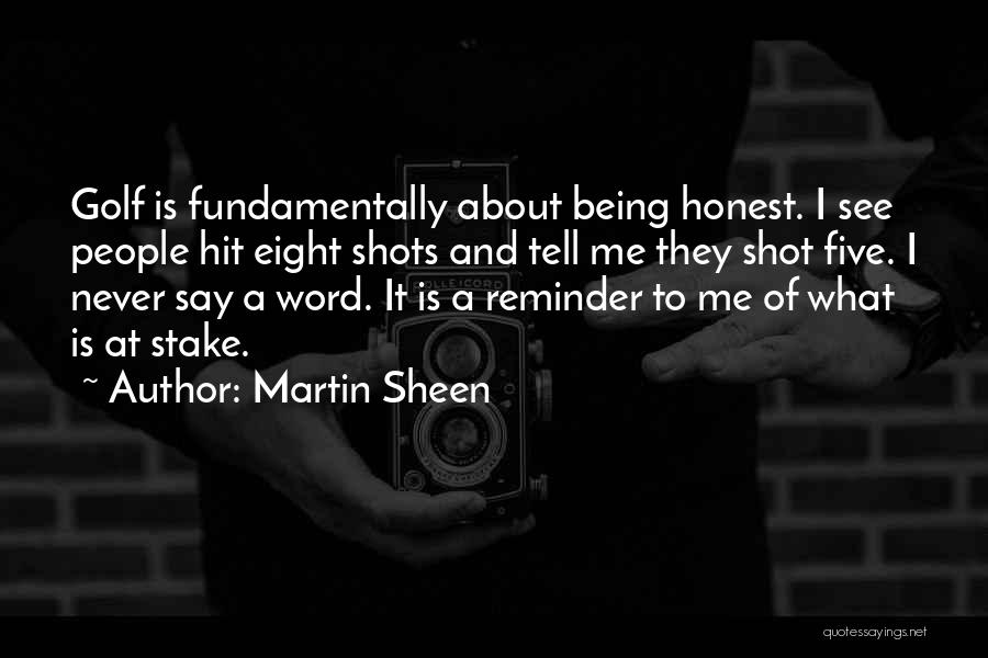 Martin Sheen Quotes: Golf Is Fundamentally About Being Honest. I See People Hit Eight Shots And Tell Me They Shot Five. I Never