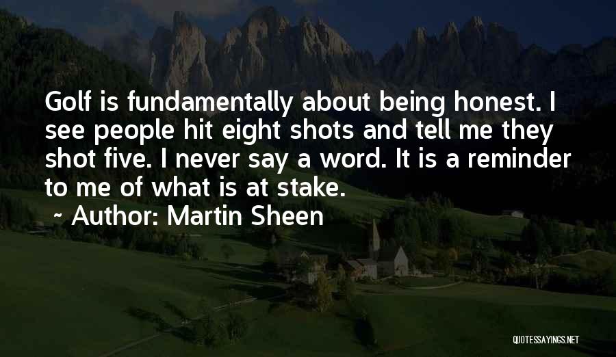 Martin Sheen Quotes: Golf Is Fundamentally About Being Honest. I See People Hit Eight Shots And Tell Me They Shot Five. I Never