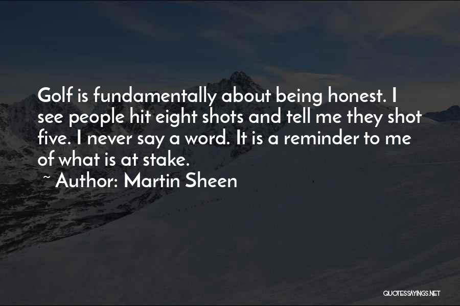 Martin Sheen Quotes: Golf Is Fundamentally About Being Honest. I See People Hit Eight Shots And Tell Me They Shot Five. I Never