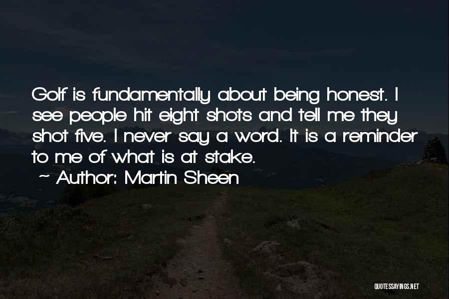 Martin Sheen Quotes: Golf Is Fundamentally About Being Honest. I See People Hit Eight Shots And Tell Me They Shot Five. I Never