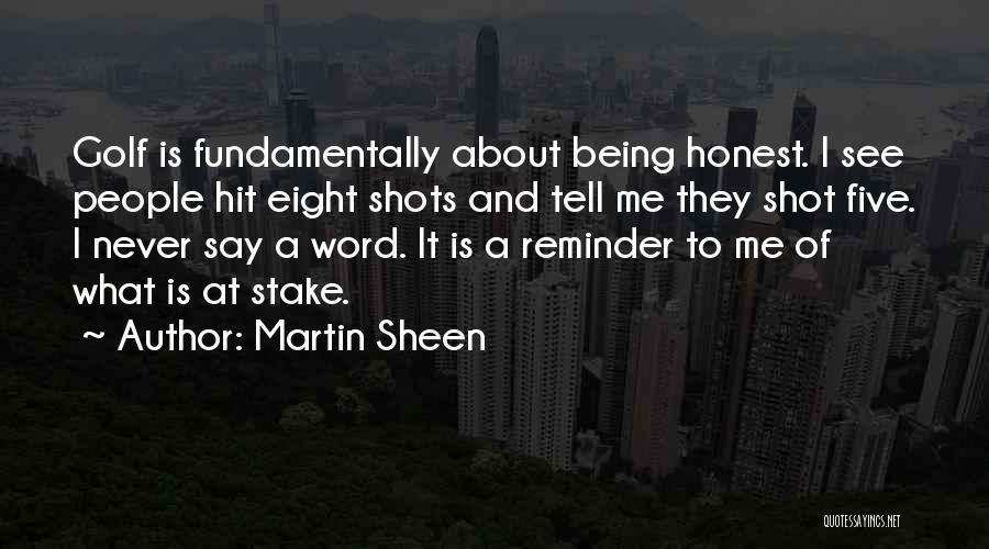 Martin Sheen Quotes: Golf Is Fundamentally About Being Honest. I See People Hit Eight Shots And Tell Me They Shot Five. I Never