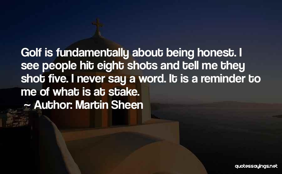 Martin Sheen Quotes: Golf Is Fundamentally About Being Honest. I See People Hit Eight Shots And Tell Me They Shot Five. I Never