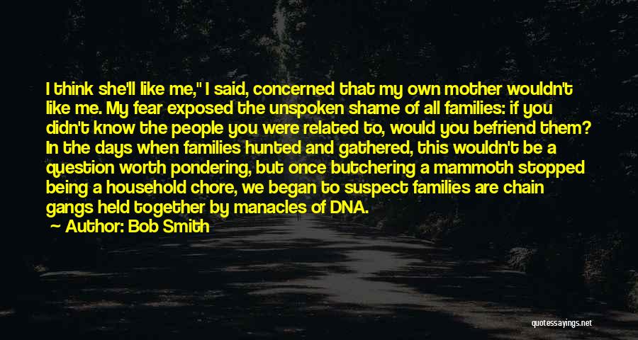 Bob Smith Quotes: I Think She'll Like Me, I Said, Concerned That My Own Mother Wouldn't Like Me. My Fear Exposed The Unspoken