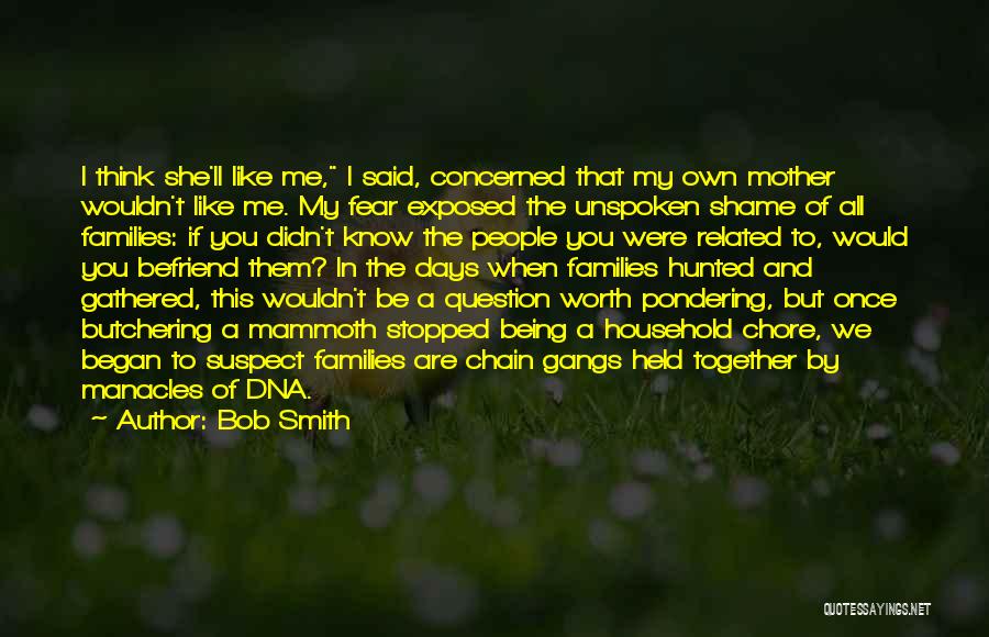 Bob Smith Quotes: I Think She'll Like Me, I Said, Concerned That My Own Mother Wouldn't Like Me. My Fear Exposed The Unspoken