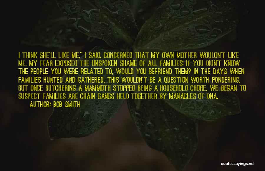 Bob Smith Quotes: I Think She'll Like Me, I Said, Concerned That My Own Mother Wouldn't Like Me. My Fear Exposed The Unspoken