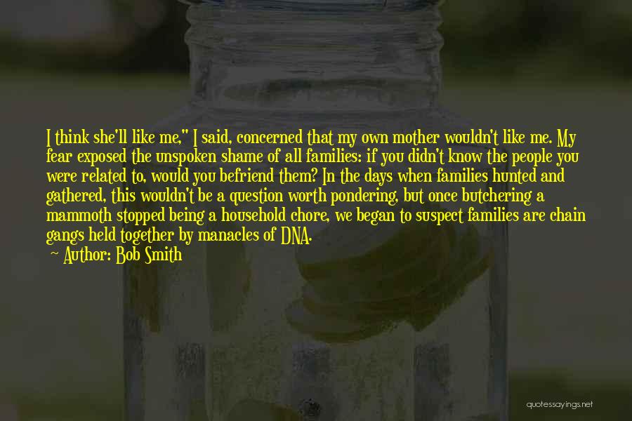 Bob Smith Quotes: I Think She'll Like Me, I Said, Concerned That My Own Mother Wouldn't Like Me. My Fear Exposed The Unspoken