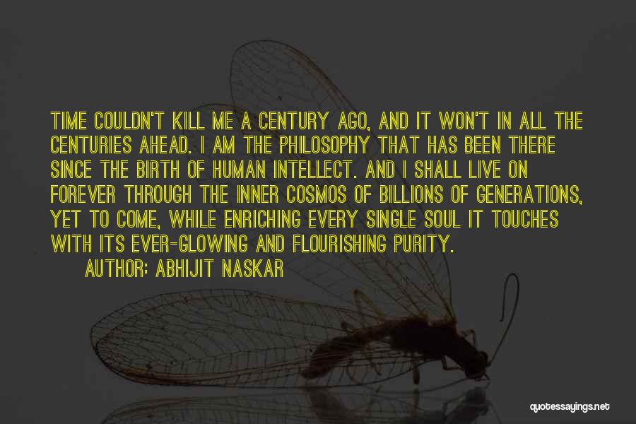 Abhijit Naskar Quotes: Time Couldn't Kill Me A Century Ago, And It Won't In All The Centuries Ahead. I Am The Philosophy That