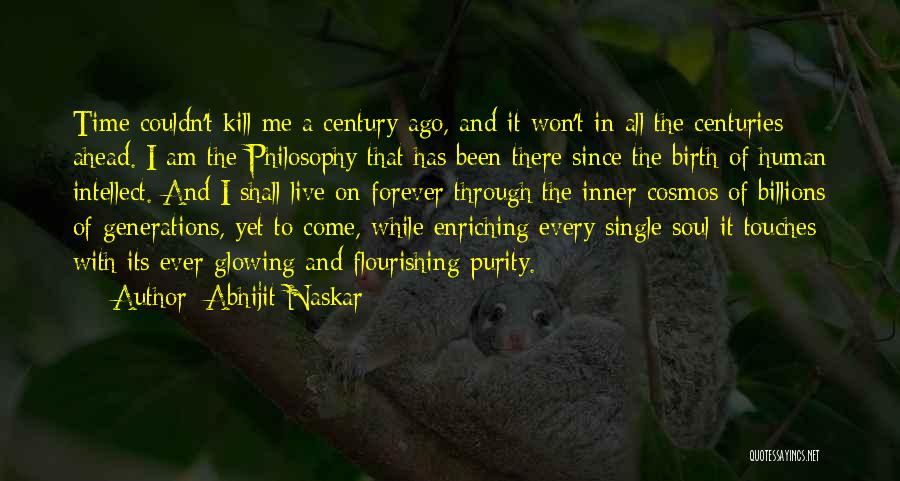 Abhijit Naskar Quotes: Time Couldn't Kill Me A Century Ago, And It Won't In All The Centuries Ahead. I Am The Philosophy That