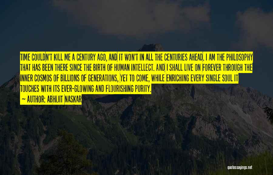 Abhijit Naskar Quotes: Time Couldn't Kill Me A Century Ago, And It Won't In All The Centuries Ahead. I Am The Philosophy That