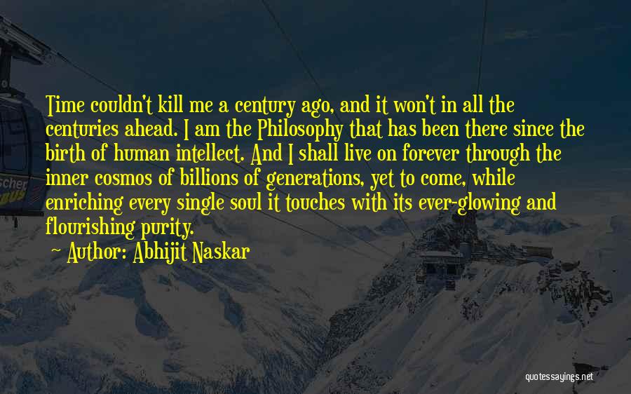 Abhijit Naskar Quotes: Time Couldn't Kill Me A Century Ago, And It Won't In All The Centuries Ahead. I Am The Philosophy That