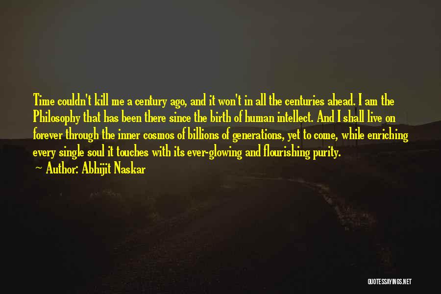 Abhijit Naskar Quotes: Time Couldn't Kill Me A Century Ago, And It Won't In All The Centuries Ahead. I Am The Philosophy That