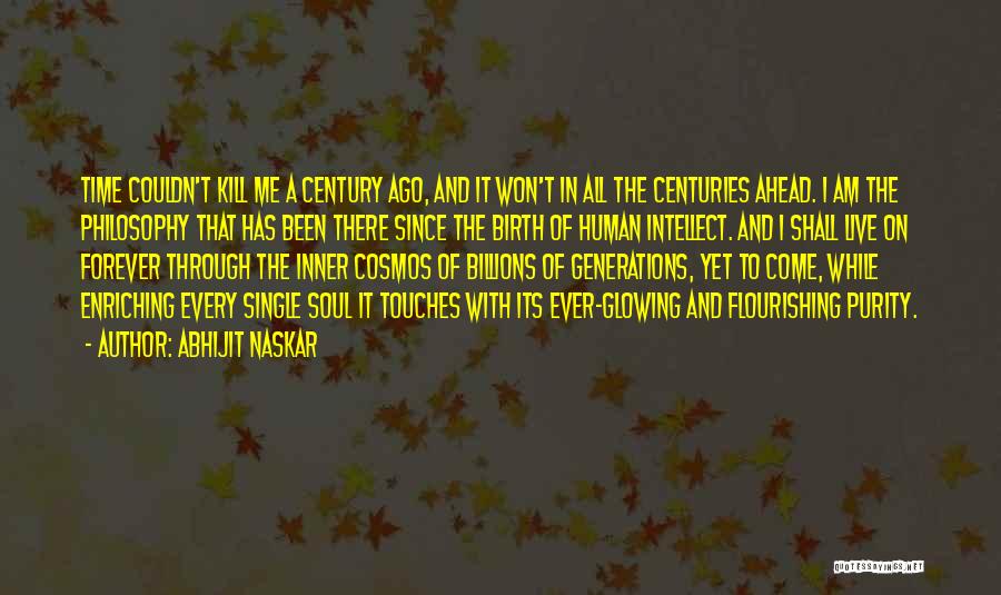 Abhijit Naskar Quotes: Time Couldn't Kill Me A Century Ago, And It Won't In All The Centuries Ahead. I Am The Philosophy That