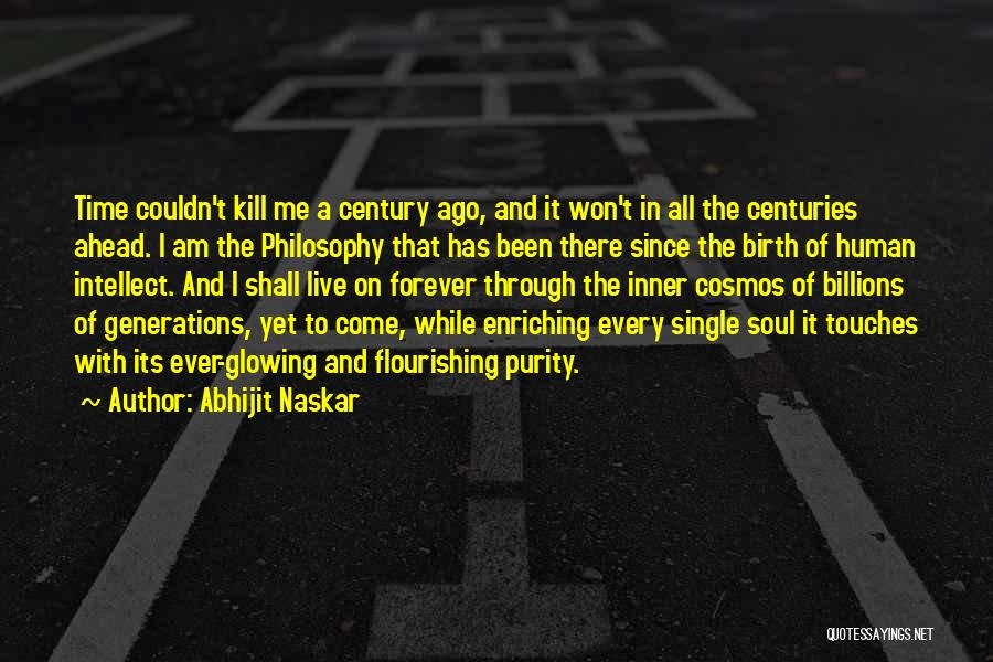 Abhijit Naskar Quotes: Time Couldn't Kill Me A Century Ago, And It Won't In All The Centuries Ahead. I Am The Philosophy That