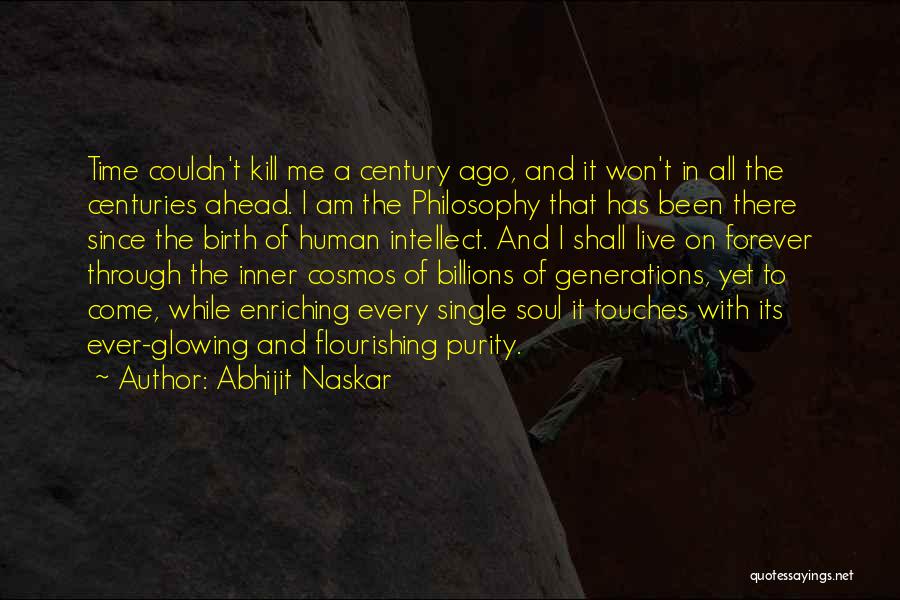 Abhijit Naskar Quotes: Time Couldn't Kill Me A Century Ago, And It Won't In All The Centuries Ahead. I Am The Philosophy That