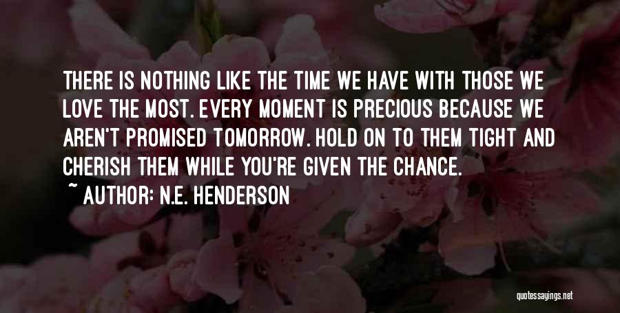 N.E. Henderson Quotes: There Is Nothing Like The Time We Have With Those We Love The Most. Every Moment Is Precious Because We