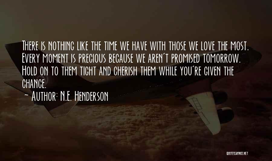 N.E. Henderson Quotes: There Is Nothing Like The Time We Have With Those We Love The Most. Every Moment Is Precious Because We