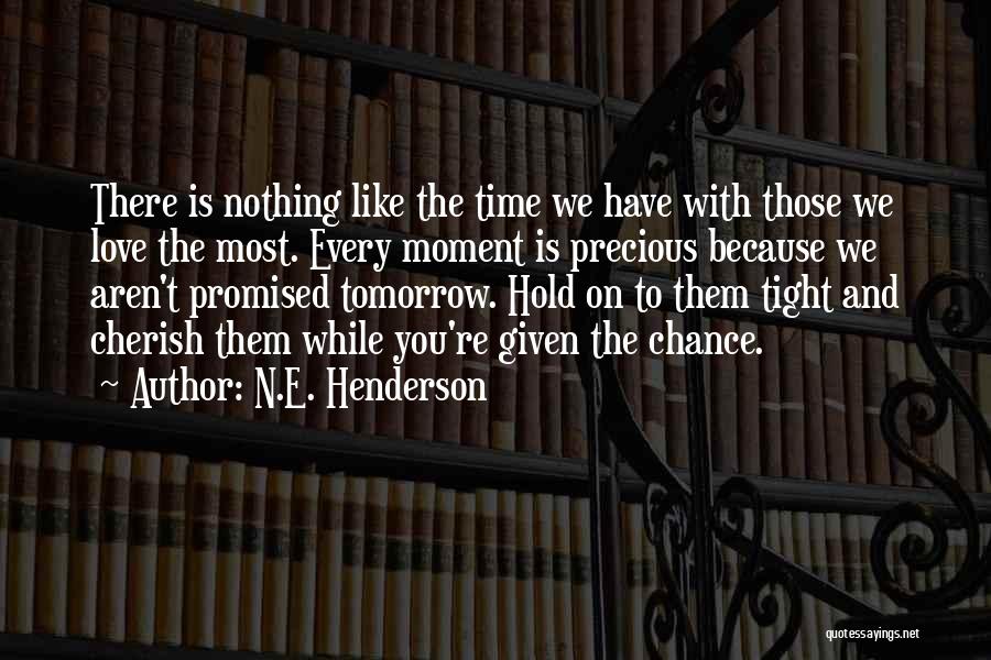 N.E. Henderson Quotes: There Is Nothing Like The Time We Have With Those We Love The Most. Every Moment Is Precious Because We