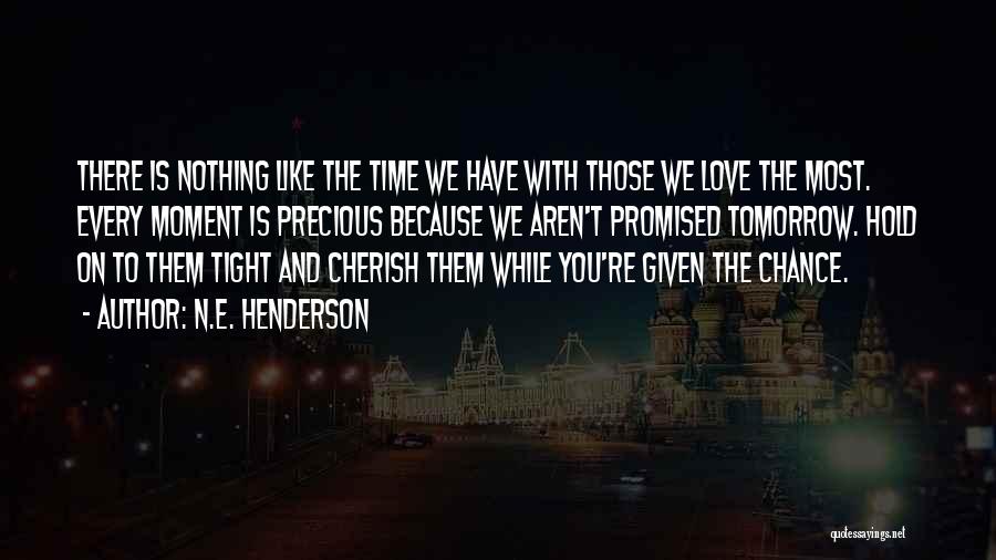 N.E. Henderson Quotes: There Is Nothing Like The Time We Have With Those We Love The Most. Every Moment Is Precious Because We