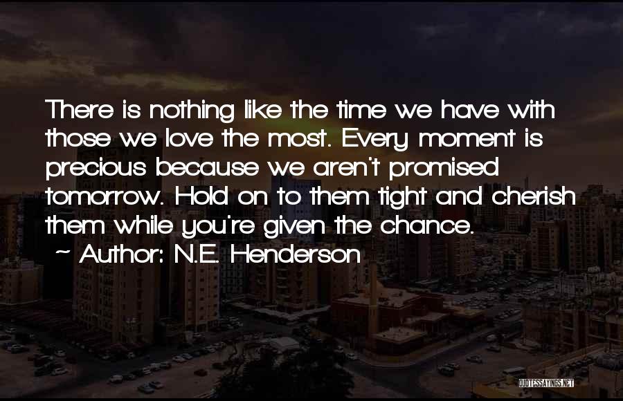 N.E. Henderson Quotes: There Is Nothing Like The Time We Have With Those We Love The Most. Every Moment Is Precious Because We