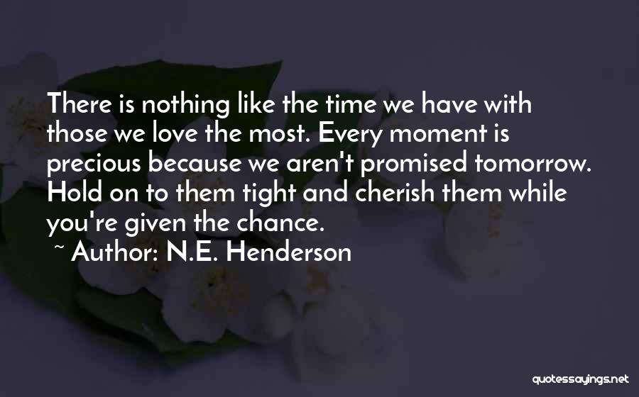 N.E. Henderson Quotes: There Is Nothing Like The Time We Have With Those We Love The Most. Every Moment Is Precious Because We