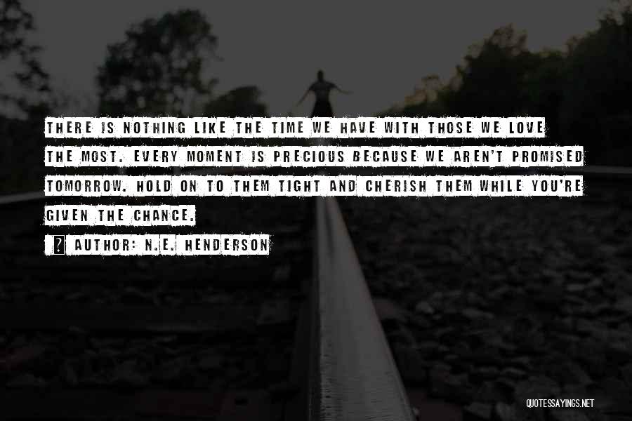 N.E. Henderson Quotes: There Is Nothing Like The Time We Have With Those We Love The Most. Every Moment Is Precious Because We