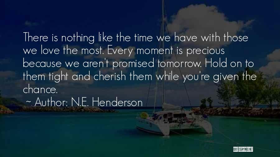 N.E. Henderson Quotes: There Is Nothing Like The Time We Have With Those We Love The Most. Every Moment Is Precious Because We